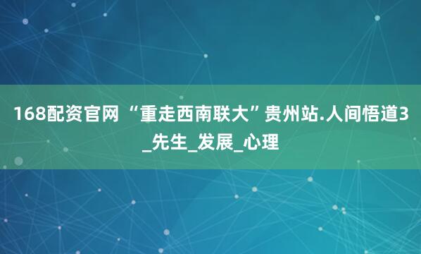 168配资官网 “重走西南联大”贵州站.人间悟道3_先生_发展_心理
