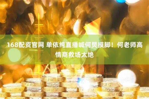 168配资官网 单依纯直播喊何炅摸脚！何老师高情商救场太绝