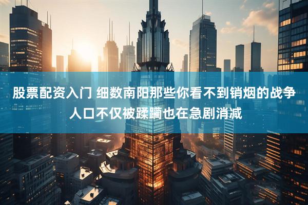 股票配资入门 细数南阳那些你看不到销烟的战争 人口不仅被蹂躏也在急剧消减